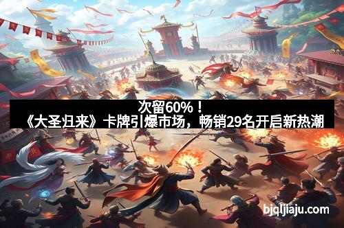 次留60%！《大圣归来》卡牌引爆市场，畅销29名开启新热潮